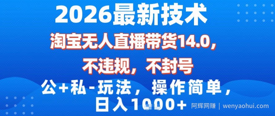 2026最新技术，淘宝无人直播带货14.0，不封号，不违规，公+私玩法，操作简单，日入1k【揭秘】
