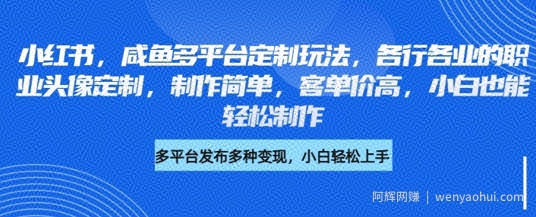 小红书咸鱼多平台定制玩法，各行各业的职业头像定制，制作简单，客单价高，小白也能轻松制作