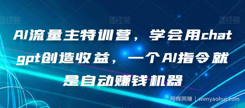 AI流量主特训营，学会用chatgpt创造收益，一个AI指令就是自动賺米机器