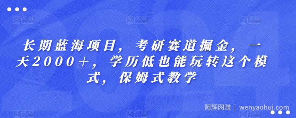 长期蓝海项目，考研赛道掘金，一天2000＋，学历低也能玩转这个模式，保姆式教学