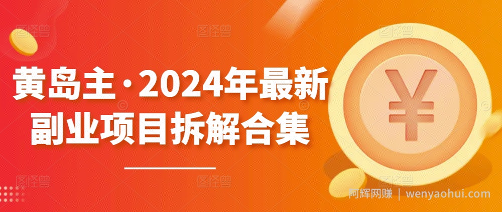黄岛主·2024年最新副业项目拆解合集【无水印】