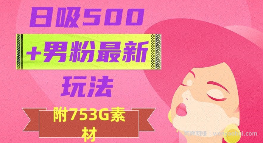 日吸500+男粉最新玩法，从作品制作到如何引流及后端变现，保姆级教程【揭秘】