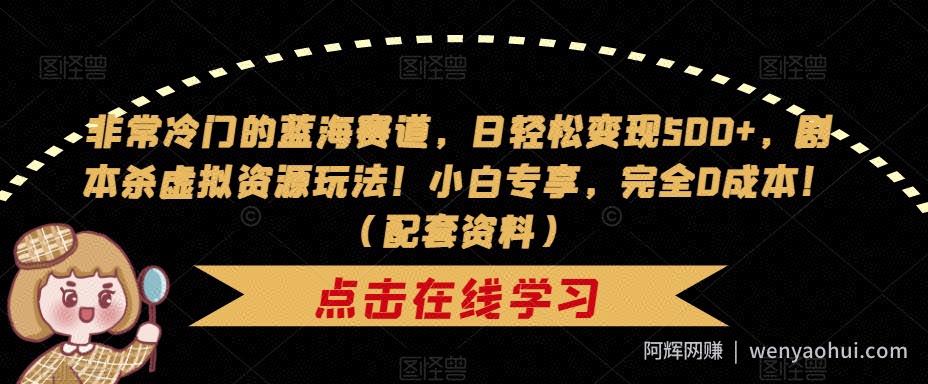 非常冷门的蓝海赛道，日轻松变现500+，剧本杀虚拟资源玩法！小白专享，完全0成本！（配套资料）