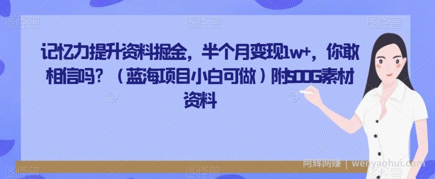 记忆力提升资料掘金，半个月变现1w+，你敢相信吗？（蓝海项目小白可做）附500G素材资料