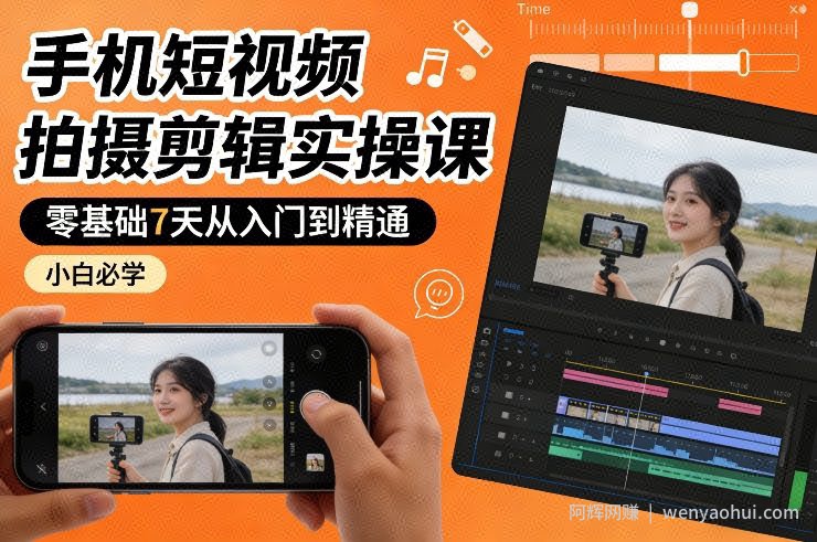 手机短视频拍摄剪辑实操课，零基础7天从入门到精通，小白必学