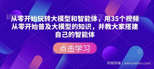 从零开始玩转大模型和智能体，​用35个视频从零开始普及大模型的知识，并教大家搭建自己的智能体