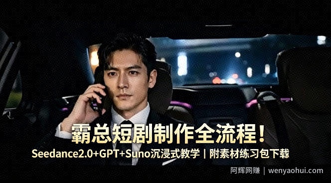 霸总短剧制作全流程！Seedance2.0+GPT+Suno沉浸式教学｜附素材练习包下载