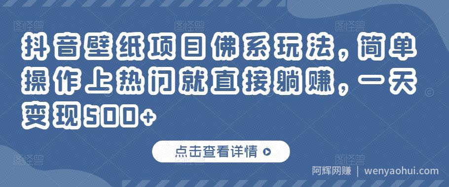 抖音壁纸项目佛系玩法，简单操作上热门就直接躺赚，一天变现500+
