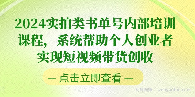 2024实拍类书单号内部培训课程，系统帮助个人创业者实现短视频带货创收