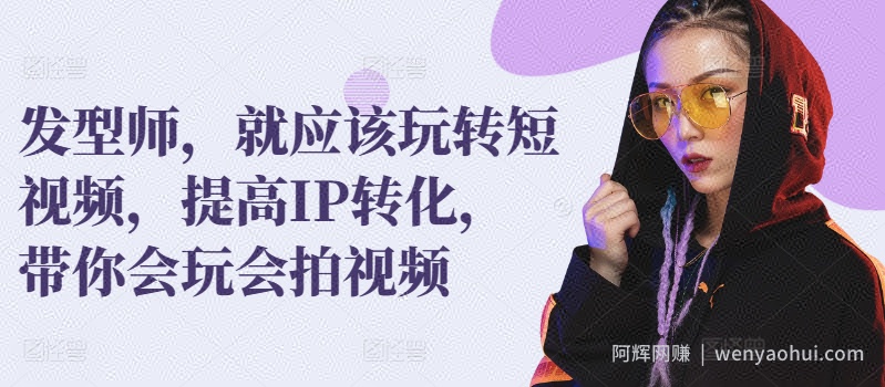 发型师，就应该玩转短视频，提高IP转化，带你会玩会拍视频