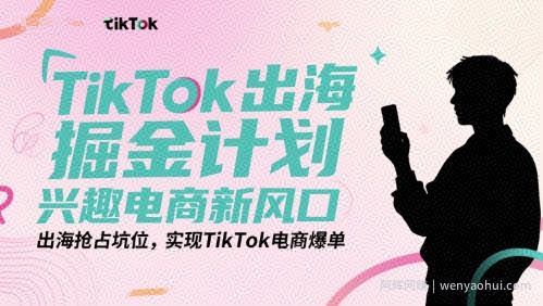 TikTok出海掘金计划，兴趣电商新风口，出海抢占坑位，实现TikTok电商爆单