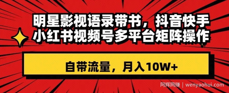 明星影视语录带书，抖音快手小红书视频号多平台矩阵操作，自带流量，月入10W+【揭秘】