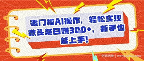 零门槛AI操作，轻松实现微头条日入3张+，新手也能上手!