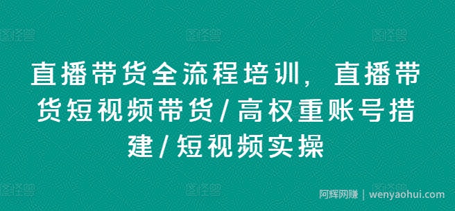 直播带货全流程培训，直播带货短视频带货/高权重账号措建/短视频实操