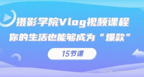 摄影学院Vlog视频课程，你的生活也能够成为“爆款”（15节课）