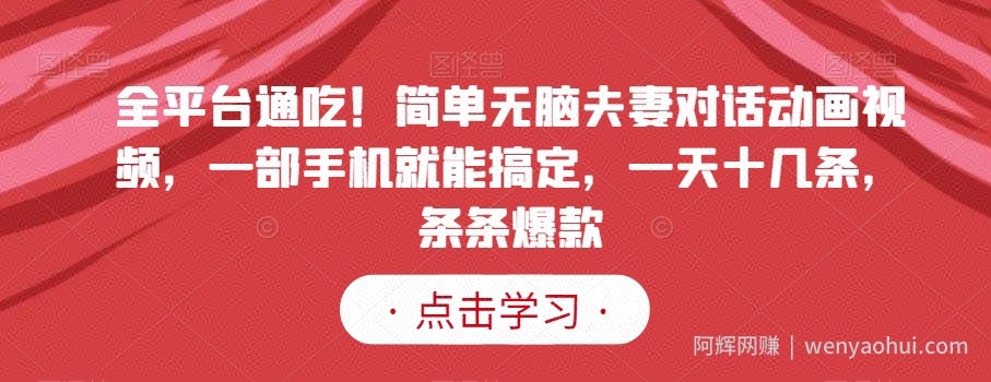 全平台通吃！简单无脑夫妻对话动画视频，一部手机就能搞定，一天十几条，条条爆款【揭秘】