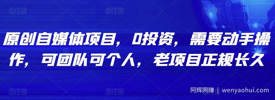 原创自媒体项目，0投入，需要动手操作，可团队可个人，老项目正规长久
