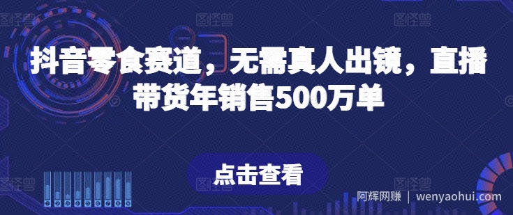 抖音零食赛道，无需真人出镜，直播带货年销售500万单【揭秘】