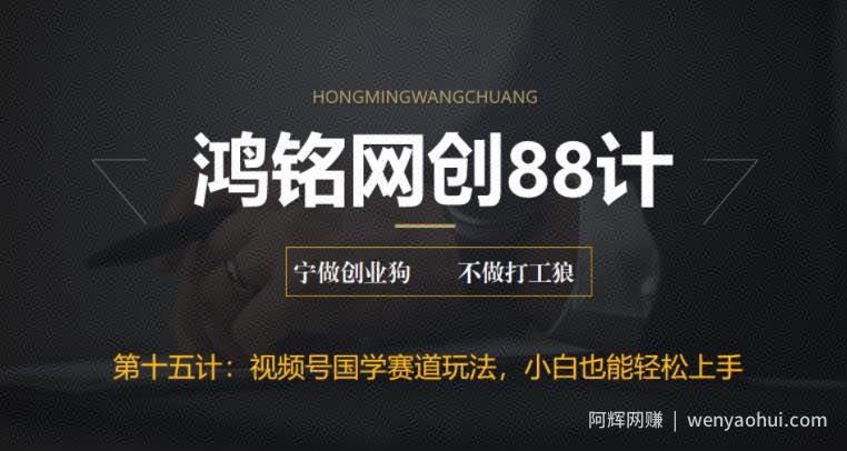 鸿铭网创88计之第十五计：视频号国学赛道蓝海项目，小白宝妈轻松上手