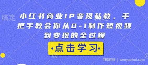 小红书商业IP变现私教，手把手教会你从0-1制作短视频到变现的全过程