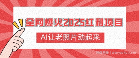 全网爆火2025红利项目，AI让老照片动起来，新手也能快速上手