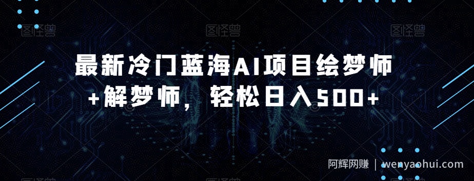 最新冷门蓝海AI项目绘梦师+解梦师，轻松日入500+【揭秘】