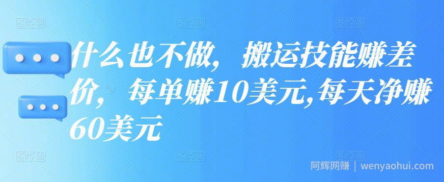 什么也不做，搬运技能赚差价，每单赚10美元,每天净赚60美元