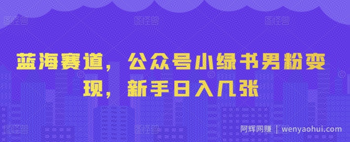 蓝海赛道，公众号小绿书男粉变现，新手日入几张