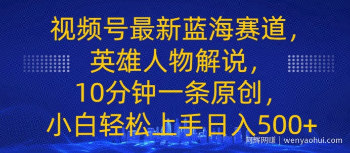 视频号最新蓝海赛道，英雄人物解说，10分钟一条原创，小白轻松上手日入几张