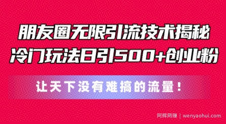 朋友圈无限引流技术，一个冷门玩法日引500+创业粉，让天下没有难搞的流量【揭秘】
