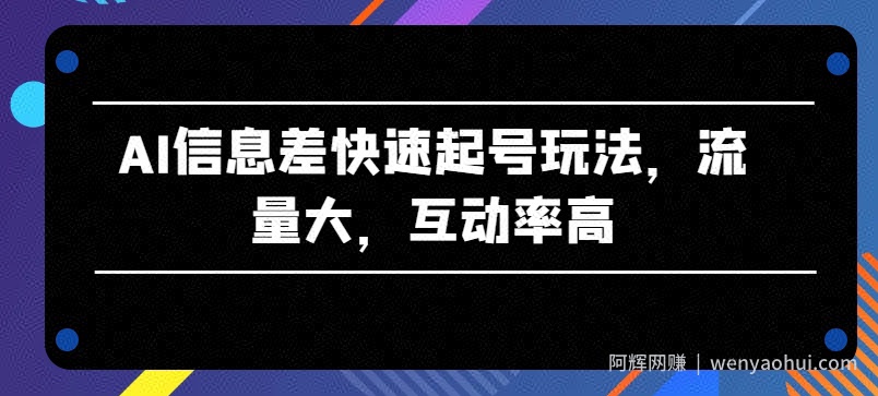 AI信息差快速起号玩法，流量大，互动率高【揭秘】