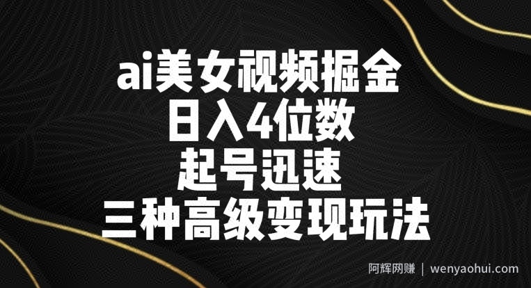 ai美女视频掘金，日入4位数，起号迅速，三种高级变现玩法