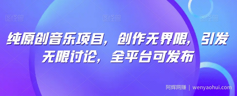 纯原创音乐项目，创作无界限，引发无限讨论，全平台可发布【揭秘】