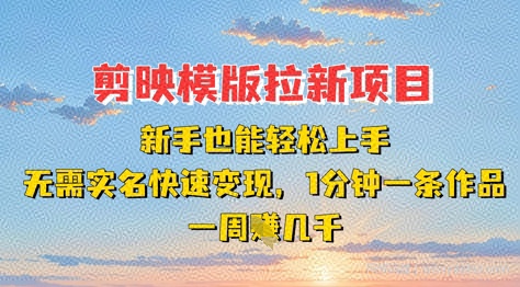 剪映模板拉新项目：新手也能轻松上手，无需实名，快速变现，一分钟一条作品，一周挣几k