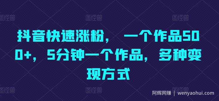 抖音快速涨粉， 一个作品500+，5分钟一个作品，多种变现方式