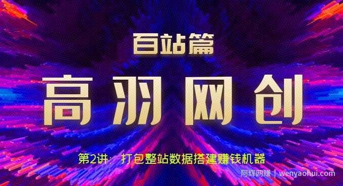 高羽网创百站篇第2讲：打包整站数据搭建网站賺米机器【视频课程】