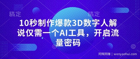 10秒制作爆款3D数字人解说仅需一个AI工具，开启流量密码