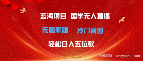 超级蓝海项目，国学无人直播日入几位数，无脑躺赚冷门赛道，最新玩法