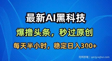 最新AI黑科技软件撸头条搬运，无需任何指令，秒过原创，每天半小时，稳定日入3张【揭秘】
