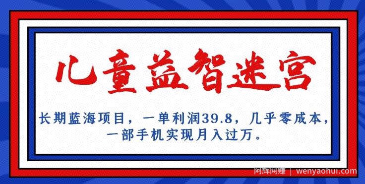 长期蓝海项目，儿童益智迷宫，一单利润39.8，几乎零成本，一部手机实现月入过万