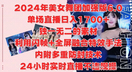 2024年美女舞团加强版6.0，单场直播日入1.7k，利用闪帧+全屏融合特效手法，24小时实时直播不违规操【揭秘】