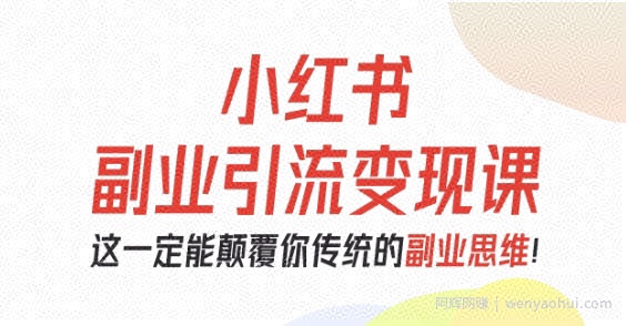 小红书副业引流变现课，从0-1跑通副业项目，这一定能颠覆你传统的副业思维