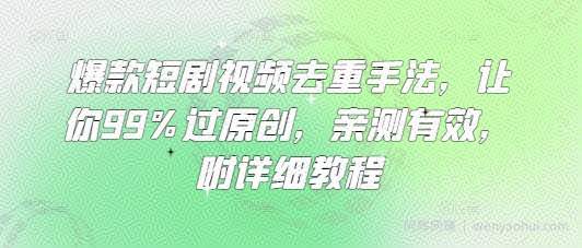 爆款短剧视频去重手法，让你99%过原创，亲测有效，附详细教程