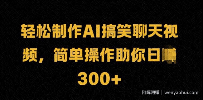 轻松制作AI搞笑聊天视频，简单操作助你日入3张