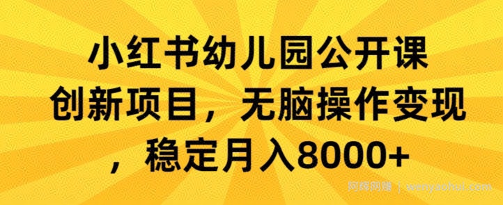 小红书幼儿园公开课创新项目，无脑操作变现，稳定月入8000+