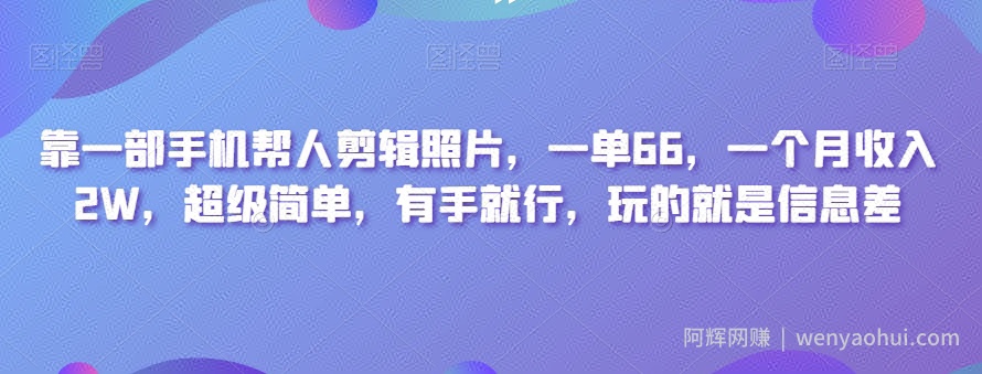 靠一部手机帮人剪辑照片,一单66,一个月收入2W,超级简单,有手就行,玩的就是信息差