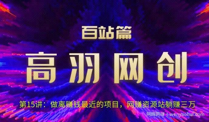 高羽网创百站篇第15讲：做离賺米最近的项目，网创资源站躺赚三万【视频课程】