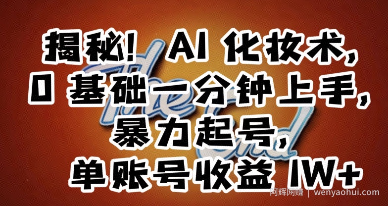 揭秘！AI化妆术，0基础一分钟上手，暴力起号，单账号收益1W+