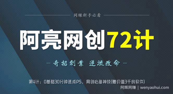 阿亮网创72计第4计：0基础30分钟速成PS，网创必备神技(赠价值3千的软件)