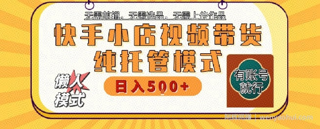 快手小店托管代运营，无需剪辑，无需选品，无需上传作品，全程无需操作，轻松月入5k+【揭秘】